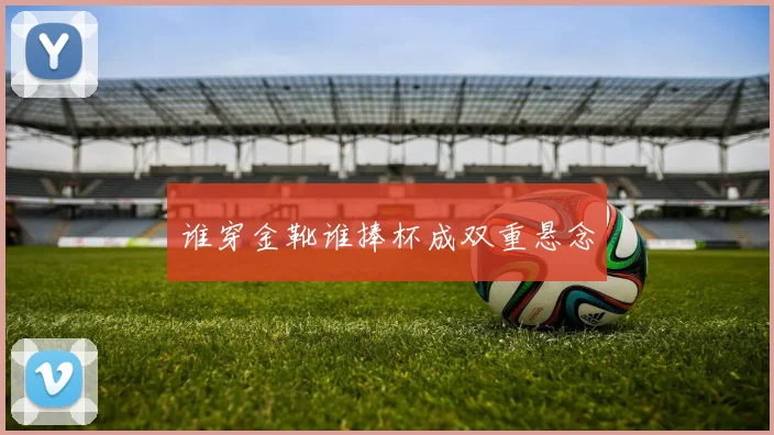谁穿金靴谁捧杯成双重悬念