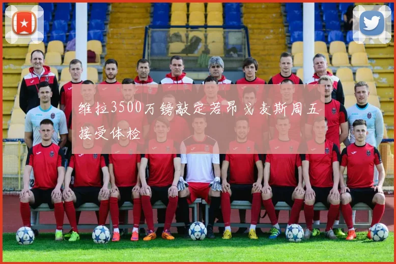 维拉3500万镑敲定若昂戈麦斯周五接受体检