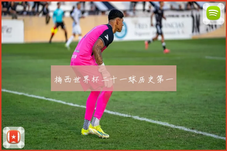 梅西世界杯二十一球历史第一